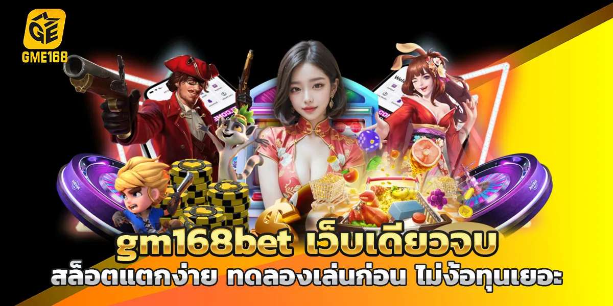 gm168bet เว็บเดียวจบสล็อตแตกง่าย ทดลองเล่นก่อน ไม่ง้อทุนเยอะ
